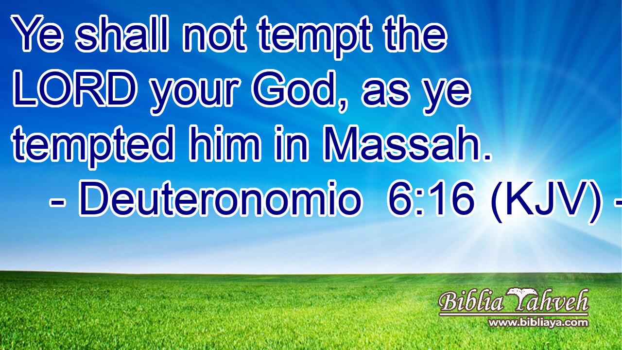 Ye shall not tempt the LORD your God, as ye tempted him in Massah.