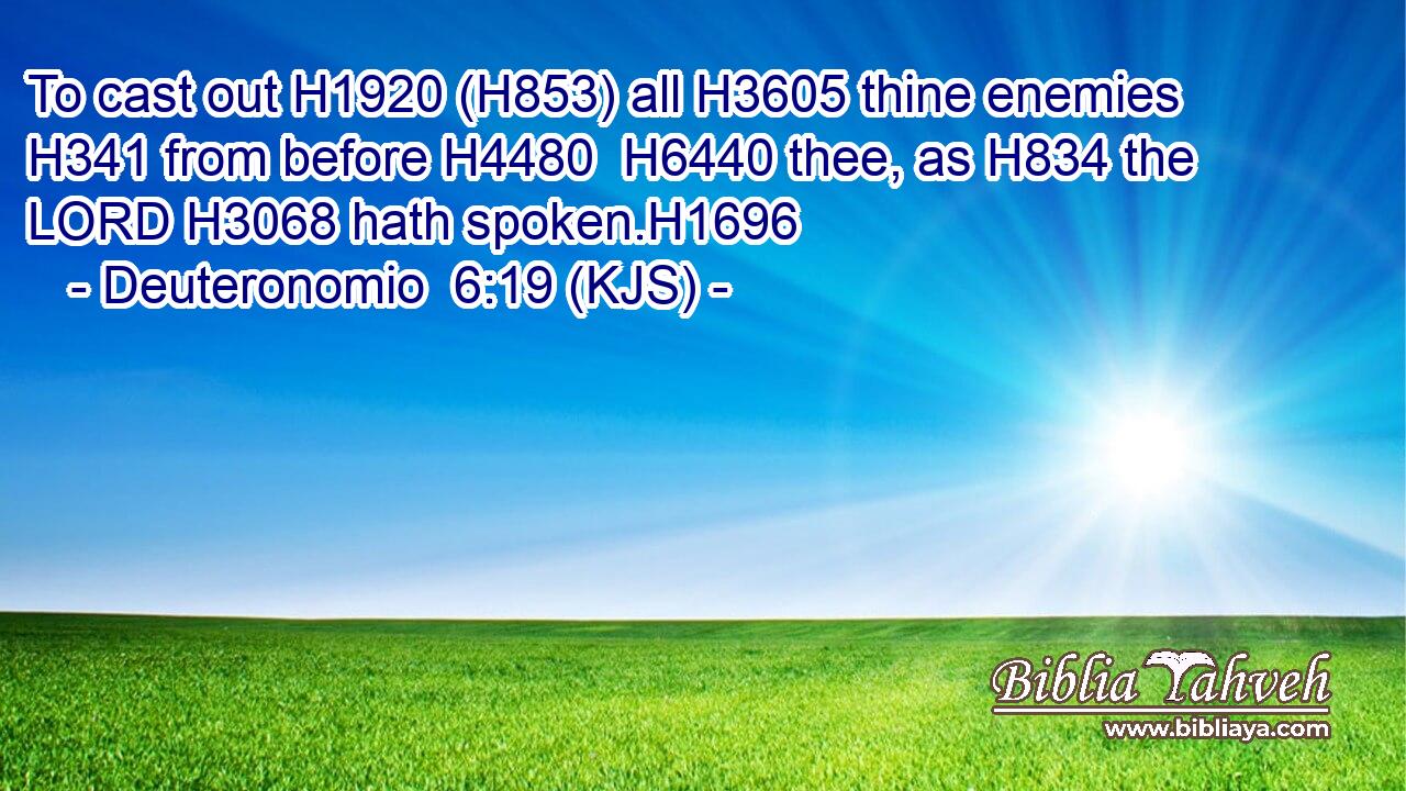 To cast out H1920 (H853) all H3605 thine enemies H341 from before H4480  H6440 thee, as H834 the LORD H3068 hath spoken.H1696