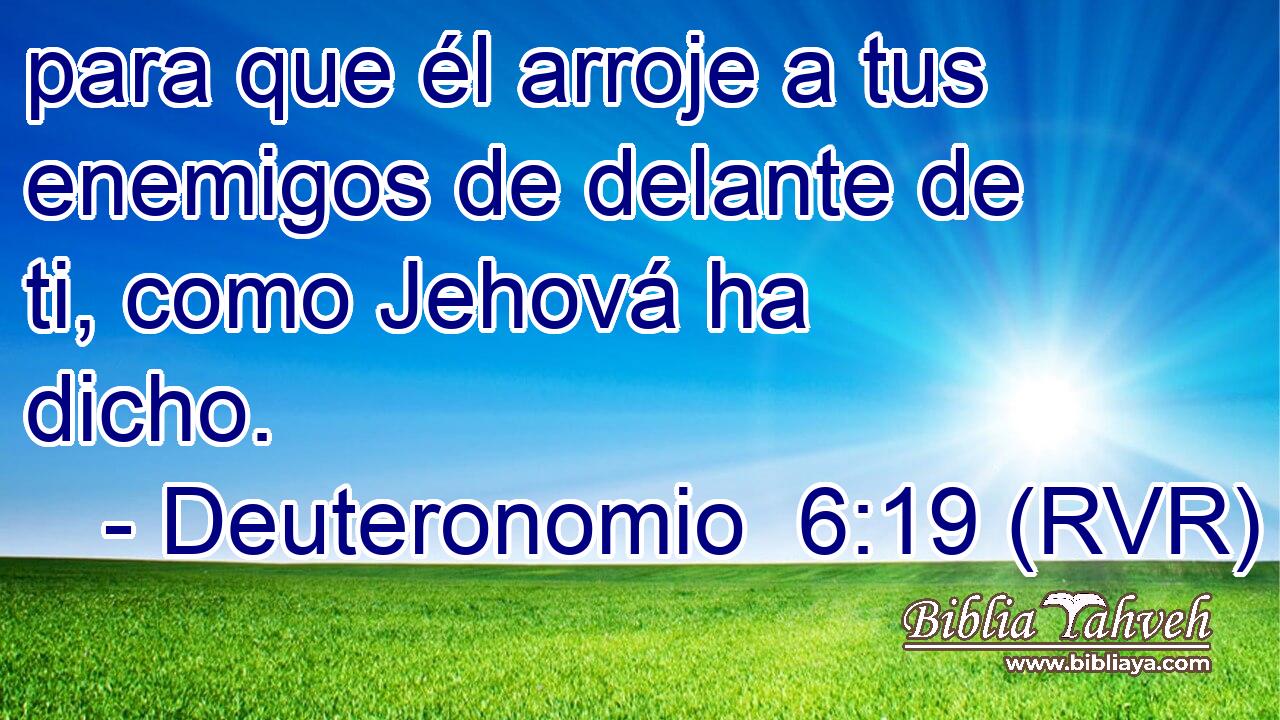 para que él arroje a tus enemigos de delante de ti, como Jehová ha dicho.