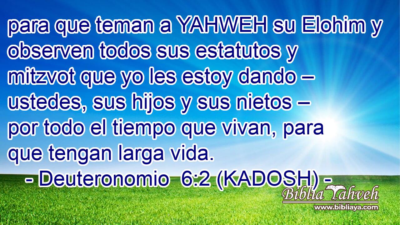  para que teman a YAHWEH su Elohim y observen todos sus estatutos y mitzvot que yo les estoy dando – ustedes, sus hijos y sus nietos – por todo el tiempo que vivan, para que tengan larga vida. 