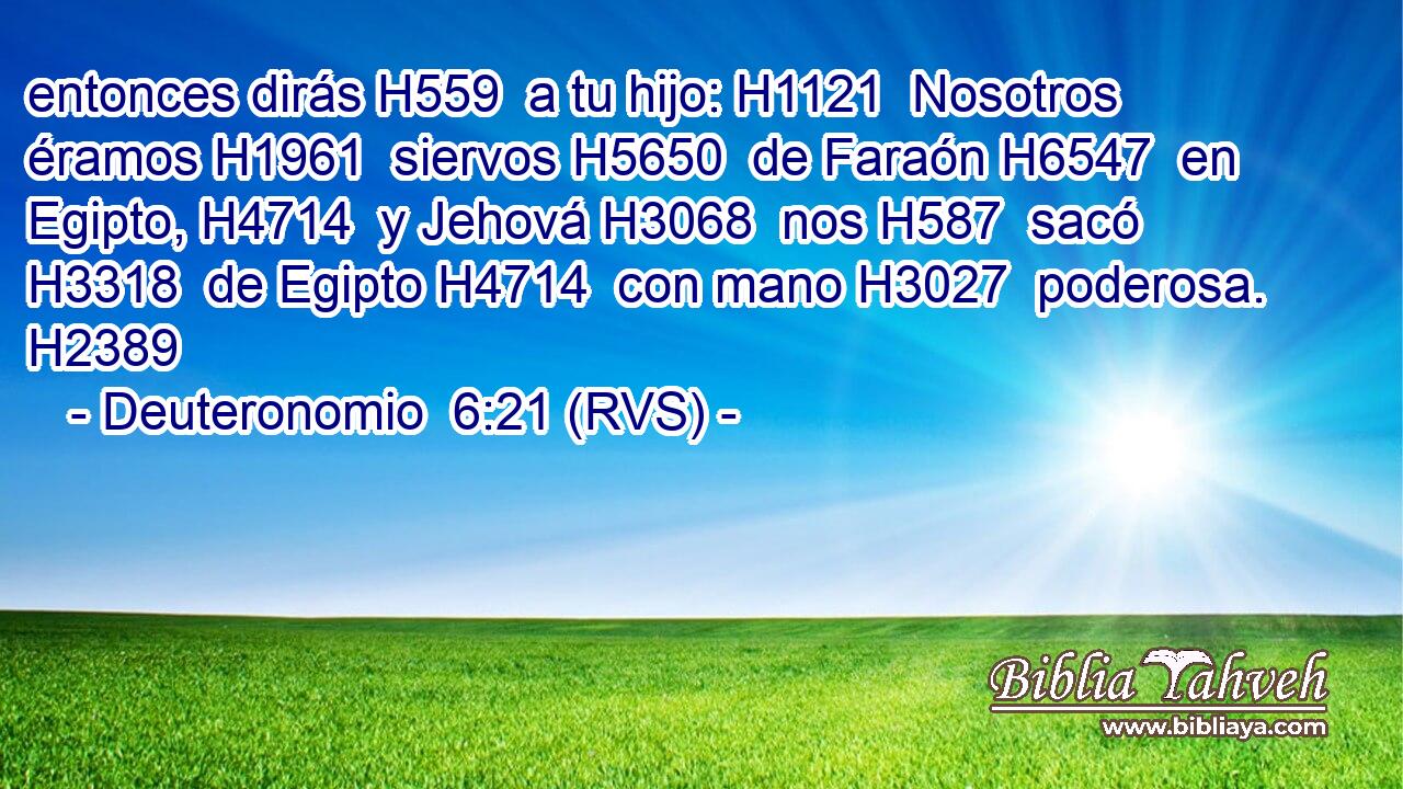 entonces dirás H559  a tu hijo: H1121  Nosotros éramos H1961  siervos H5650  de Faraón H6547  en Egipto, H4714  y Jehová H3068  nos H587  sacó H3318  de Egipto H4714  con mano H3027  poderosa. H2389  