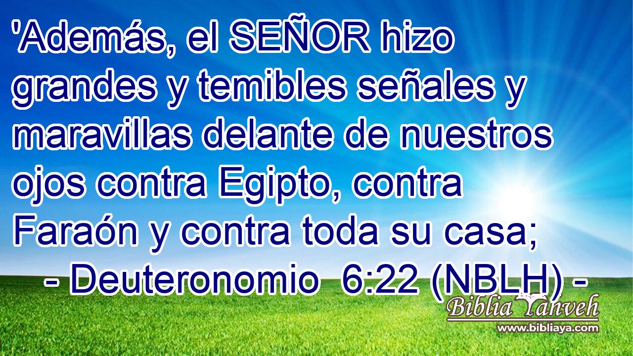  'Además, el SEÑOR hizo grandes y temibles señales y maravillas delante de nuestros ojos contra Egipto, contra Faraón y contra toda su casa; 