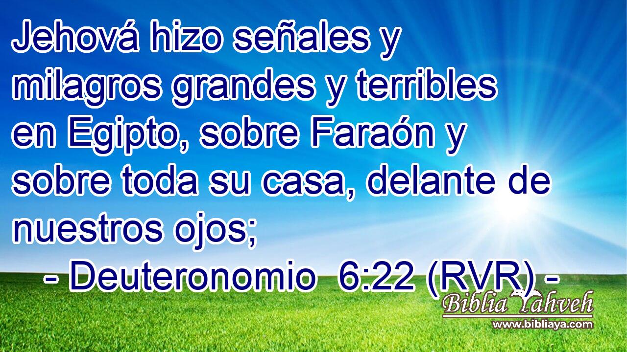 Jehová hizo señales y milagros grandes y terribles en Egipto, sobre Faraón y sobre toda su casa, delante de nuestros ojos;