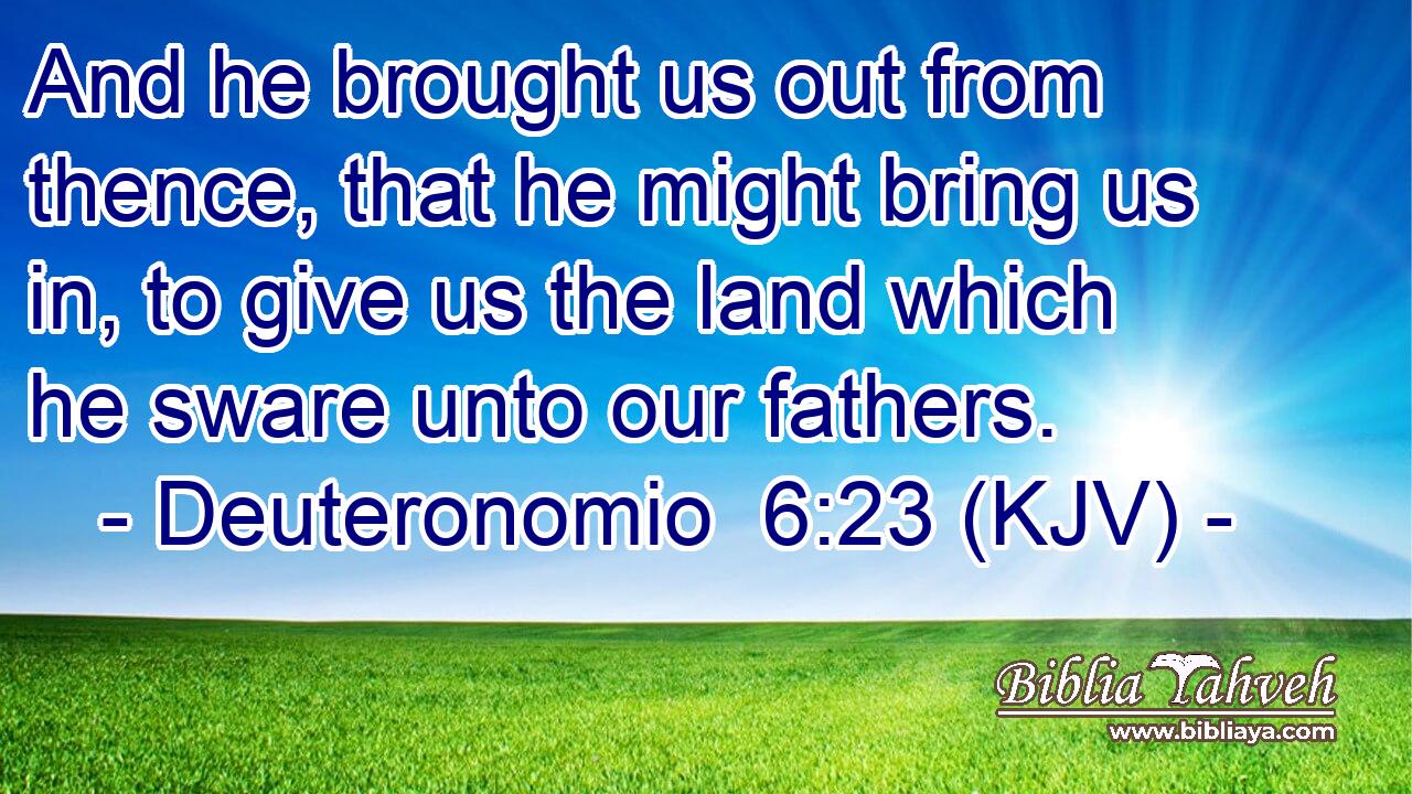 And he brought us out from thence, that he might bring us in, to give us the land which he sware unto our fathers.