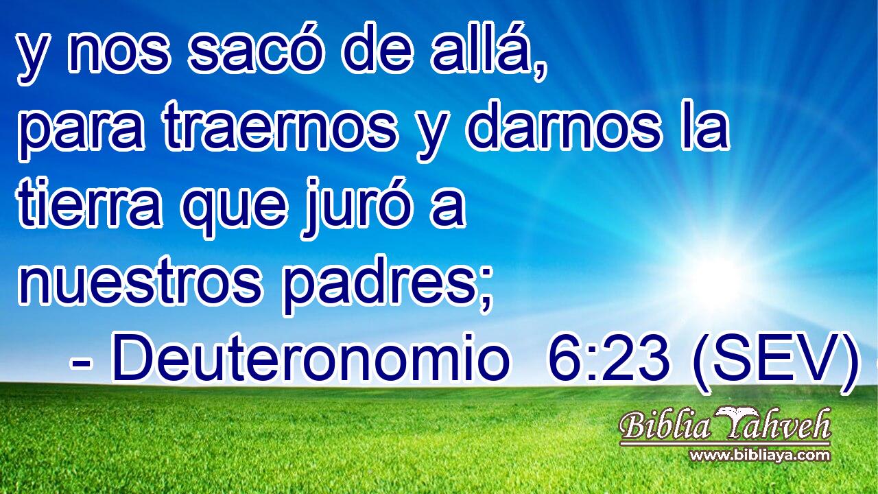 y nos sacó de allá, para traernos y darnos la tierra que juró a nuestros padres;