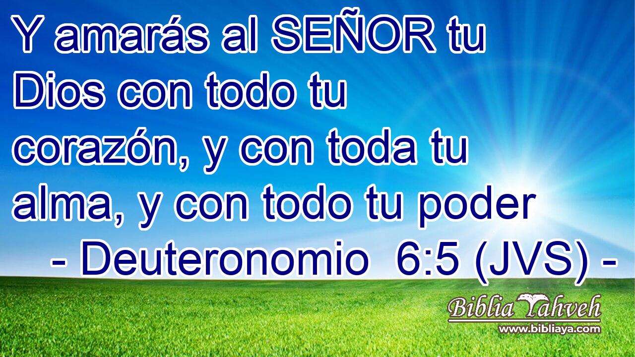 Y amarás al SEÑOR tu Dios con todo tu corazón, y con toda tu alma, y con todo tu poder