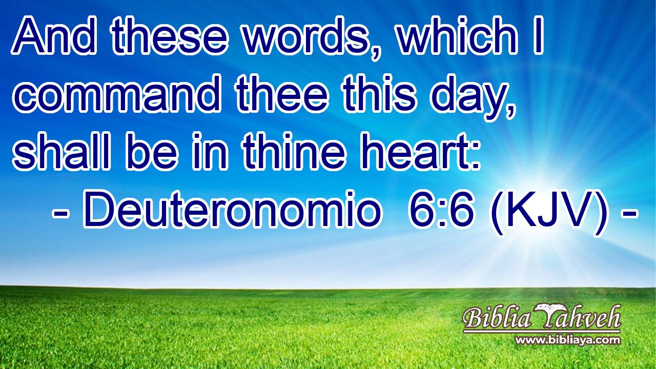 And these words, which I command thee this day, shall be in thine heart: