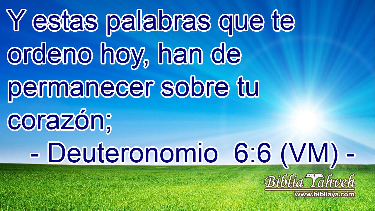  Y estas palabras que te ordeno hoy, han de permanecer sobre tu corazón; 