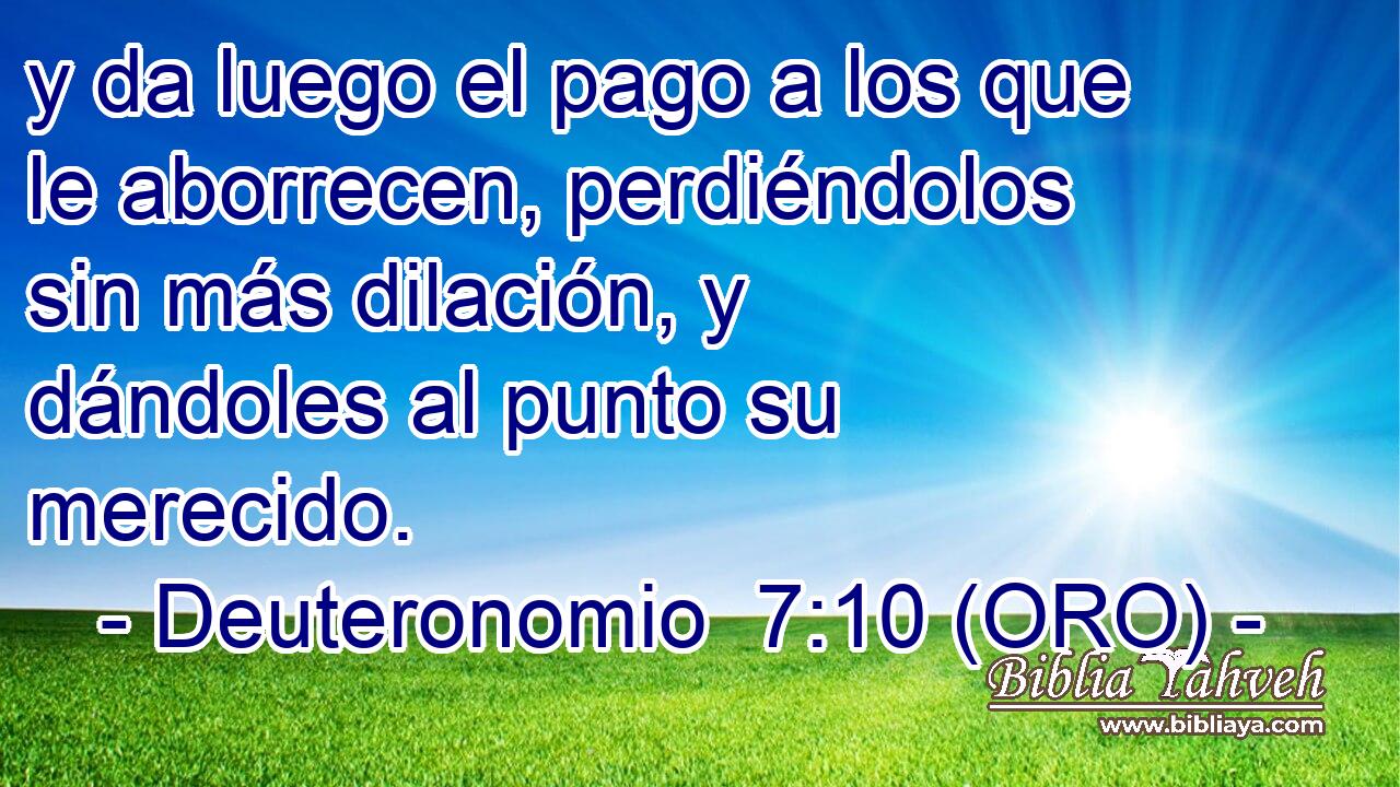  y da luego el pago a los que le aborrecen, perdiéndolos sin más dilación, y dándoles al punto su merecido. 