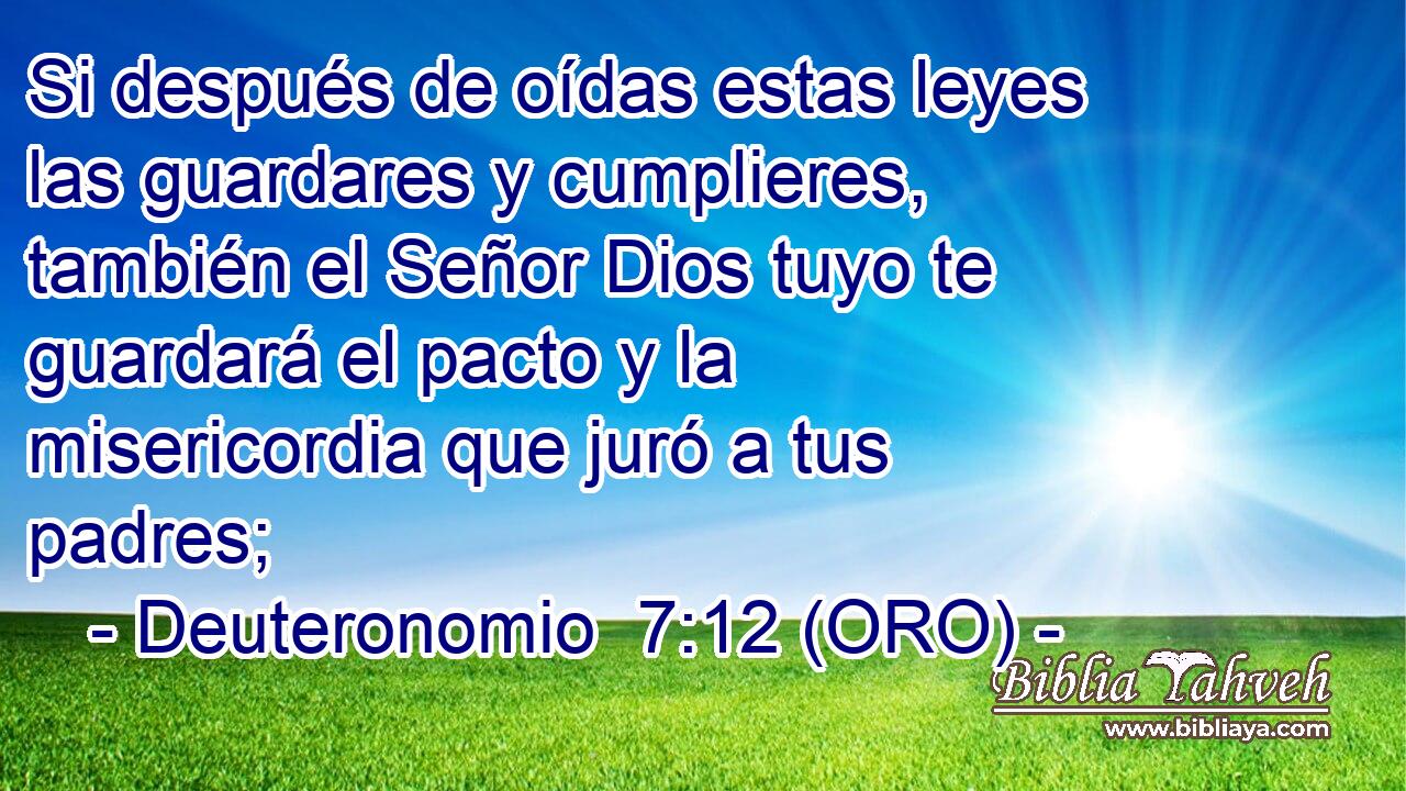  Si después de oídas estas leyes las guardares y cumplieres, también el Señor Dios tuyo te guardará el pacto y la misericordia que juró a tus padres; 