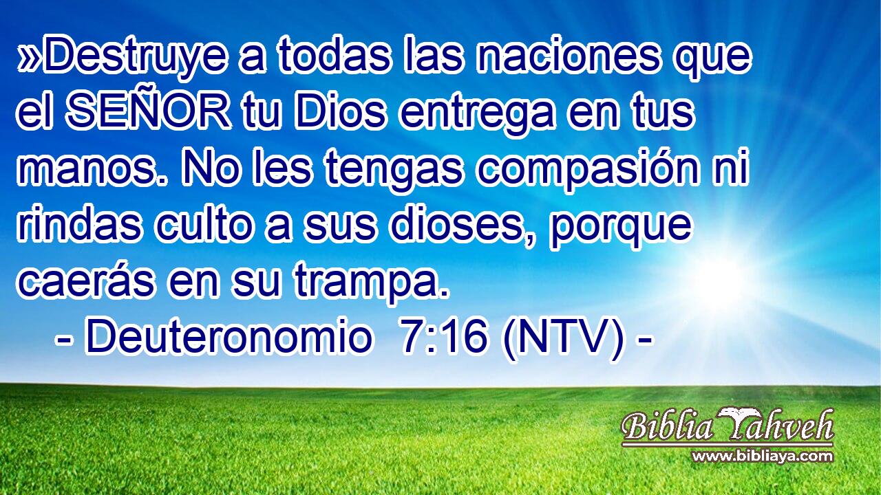 »Destruye a todas las naciones que el SEÑOR tu Dios entrega en tus manos. No les tengas compasión ni rindas culto a sus dioses, porque caerás en su trampa.