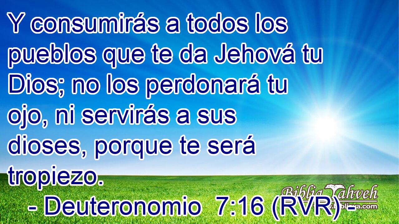 Y consumirás a todos los pueblos que te da Jehová tu Dios; no los perdonará tu ojo, ni servirás a sus dioses, porque te será tropiezo.