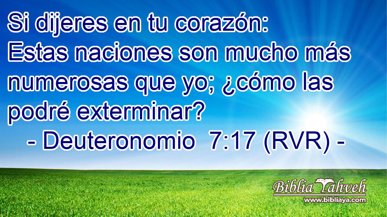 Si dijeres en tu corazón: Estas naciones son mucho más numerosas que yo; ¿cómo las podré exterminar?