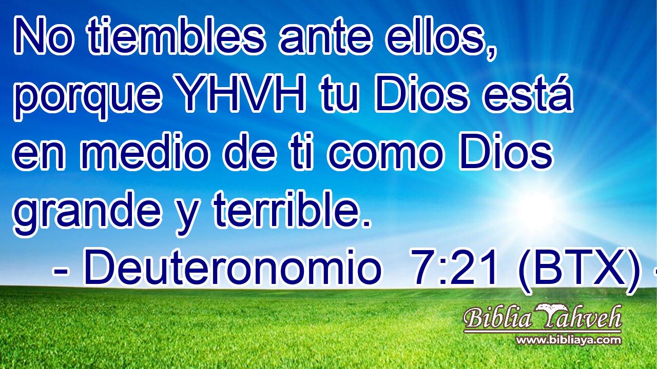 No tiembles ante ellos, porque YHVH tu Dios está en medio de ti como Dios grande y terrible.