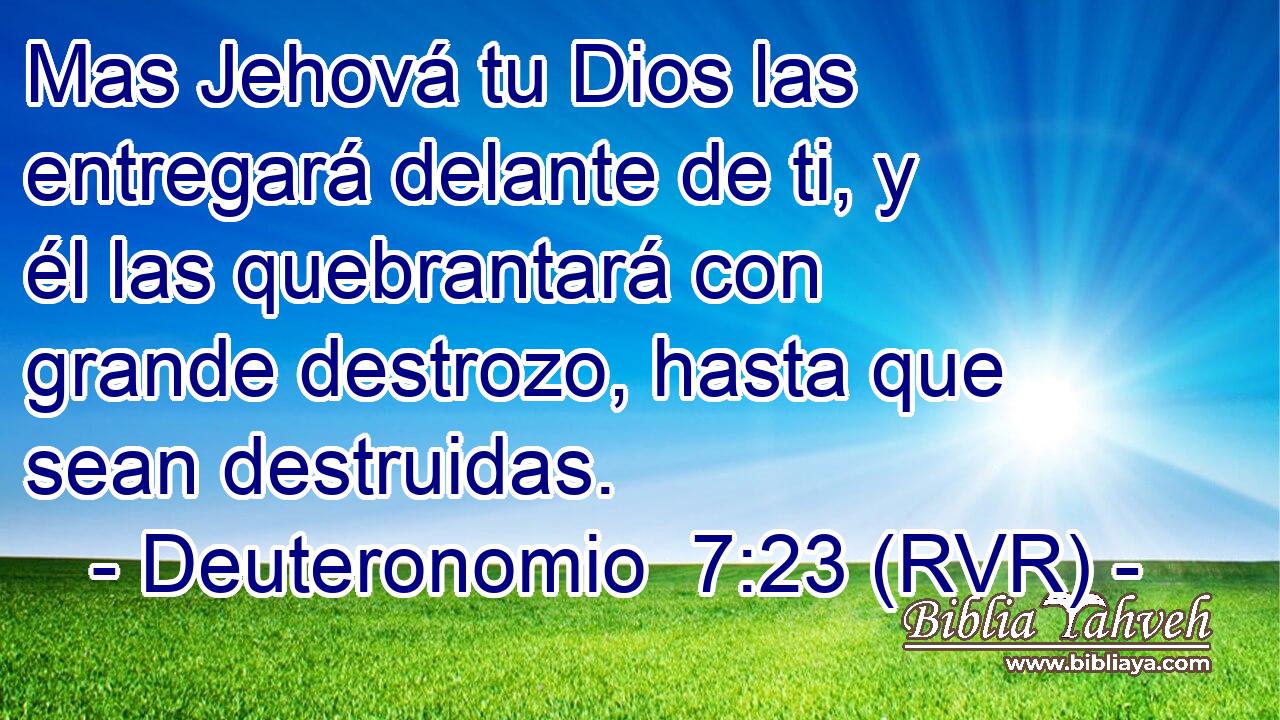 Mas Jehová tu Dios las entregará delante de ti, y él las quebrantará con grande destrozo, hasta que sean destruidas.