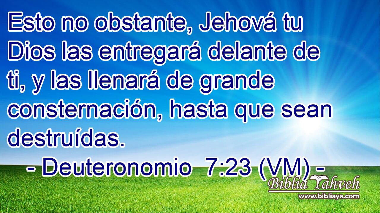  Esto no obstante, Jehová tu Dios las entregará delante de ti, y las llenará de grande consternación, hasta que sean destruídas. 