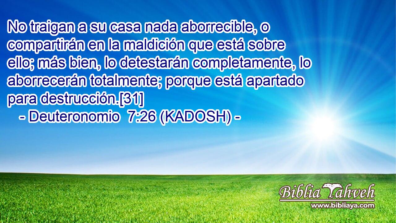  No traigan a su casa nada aborrecible, o compartirán en la maldición que está sobre ello; más bien, lo detestarán completamente, lo aborrecerán totalmente; porque está apartado para destrucción.[31] 