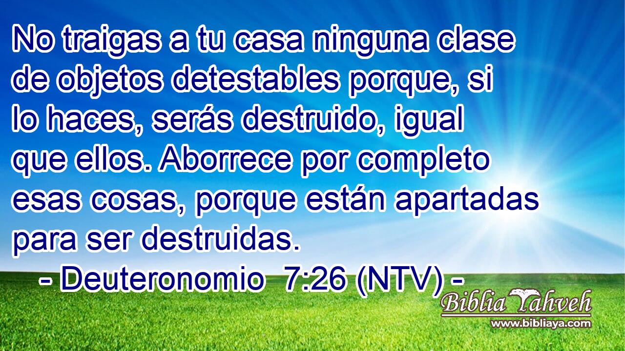 No traigas a tu casa ninguna clase de objetos detestables porque, si lo haces, serás destruido, igual que ellos. Aborrece por completo esas cosas, porque están apartadas para ser destruidas.