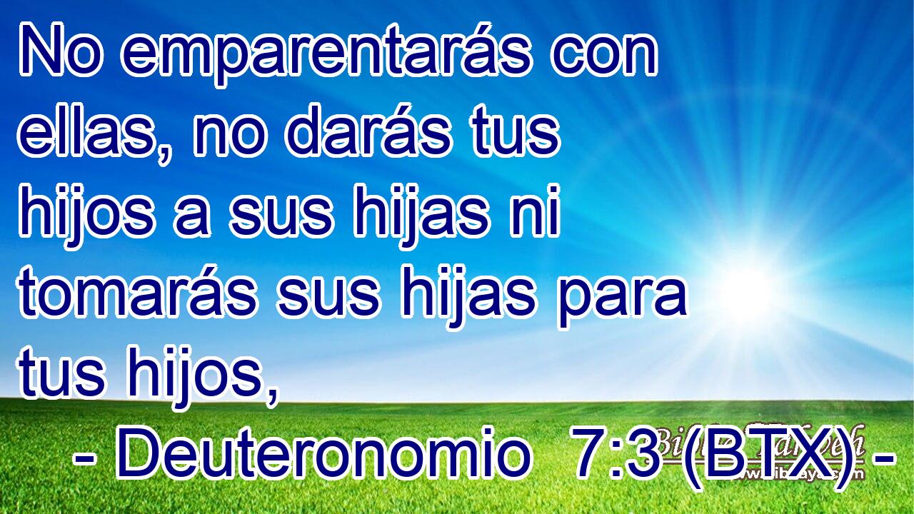 No emparentarás con ellas, no darás tus hijos a sus hijas ni tomarás sus hijas para tus hijos,
