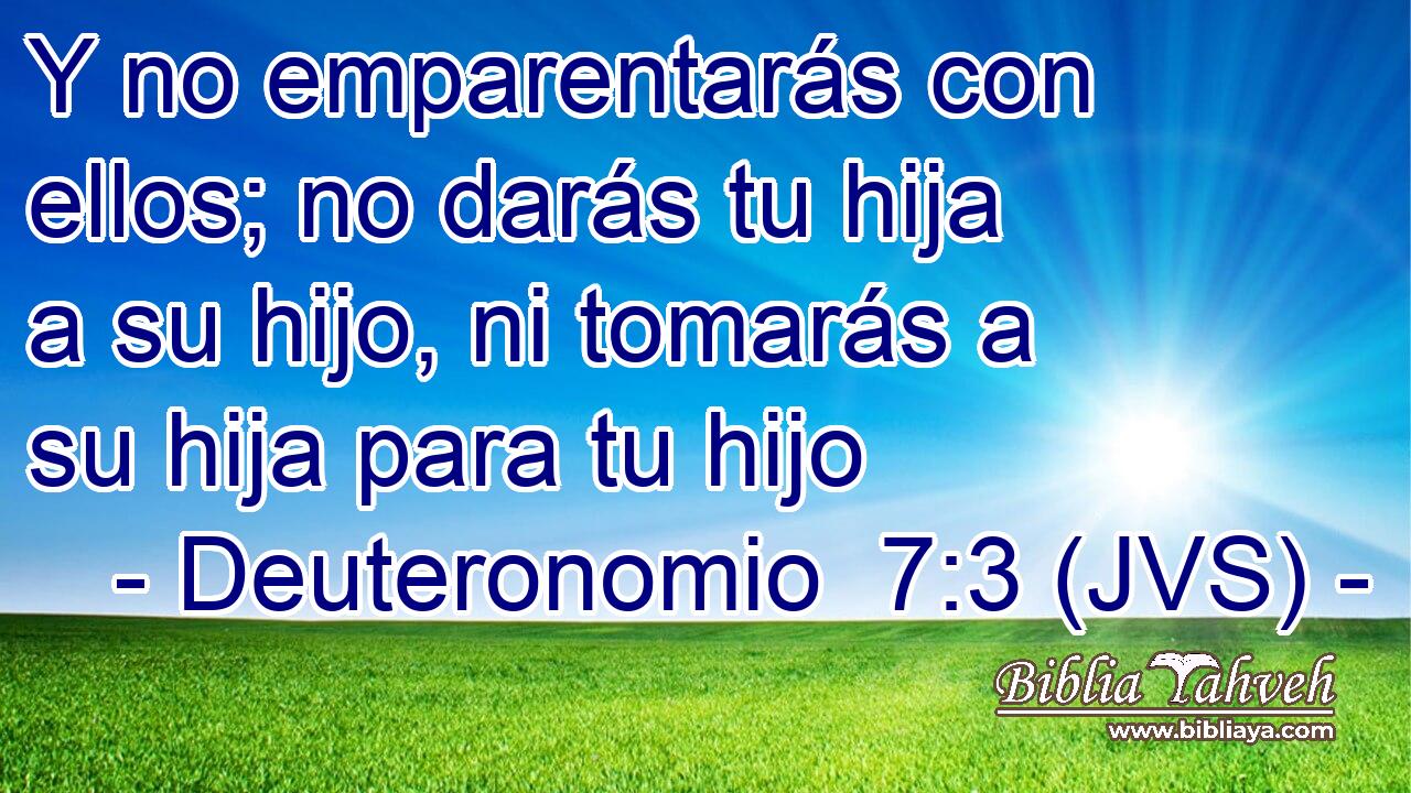 Y no emparentarás con ellos; no darás tu hija a su hijo, ni tomarás a su hija para tu hijo