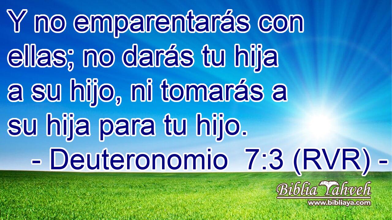 Y no emparentarás con ellas; no darás tu hija a su hijo, ni tomarás a su hija para tu hijo.