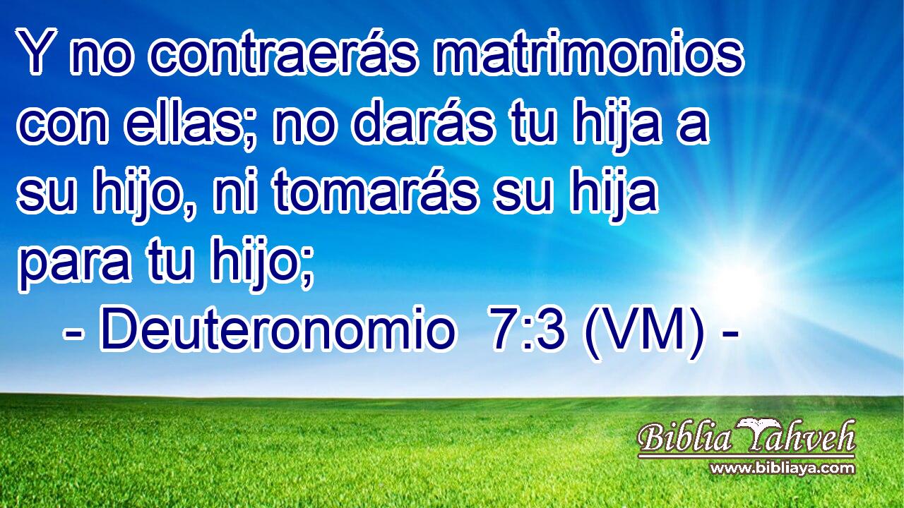  Y no contraerás matrimonios con ellas; no darás tu hija a su hijo, ni tomarás su hija para tu hijo; 