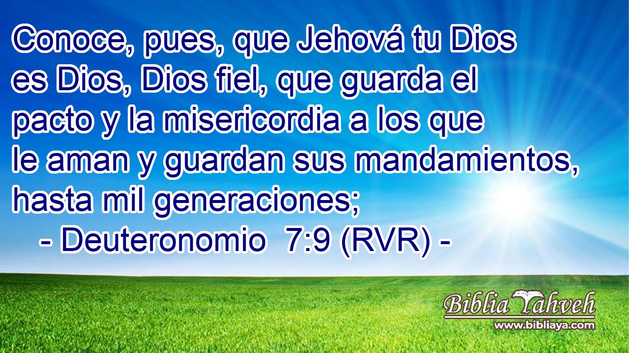 Conoce, pues, que Jehová tu Dios es Dios, Dios fiel, que guarda el pacto y la misericordia a los que le aman y guardan sus mandamientos, hasta mil generaciones;