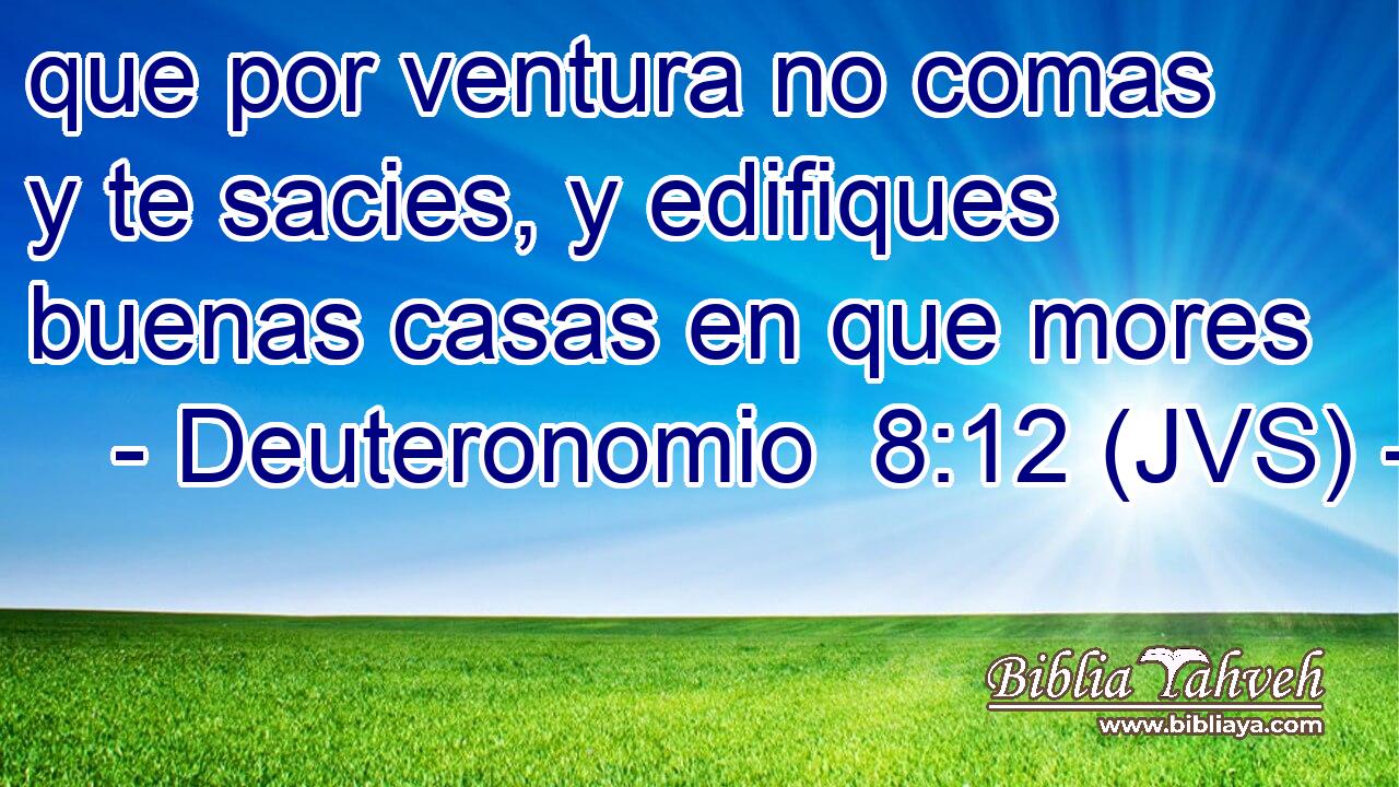 que por ventura no comas y te sacies, y edifiques buenas casas en que mores