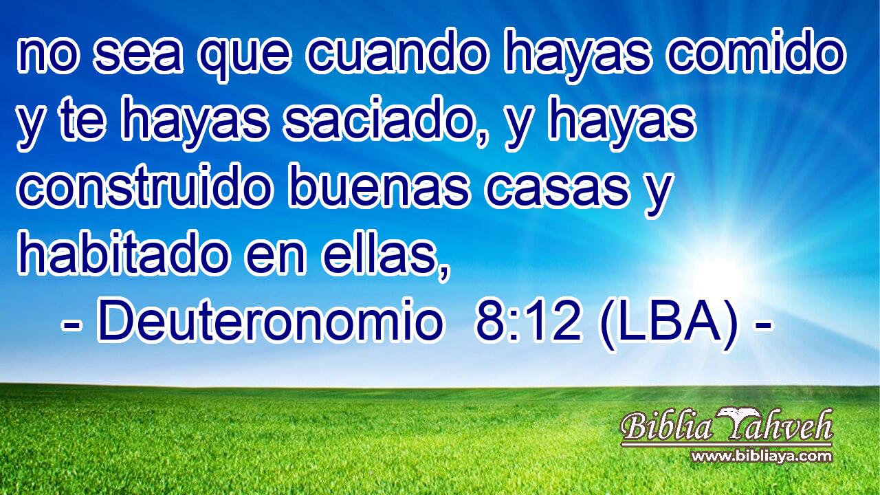no sea que cuando hayas comido y te hayas saciado, y hayas construido buenas casas y habitado en ellas,