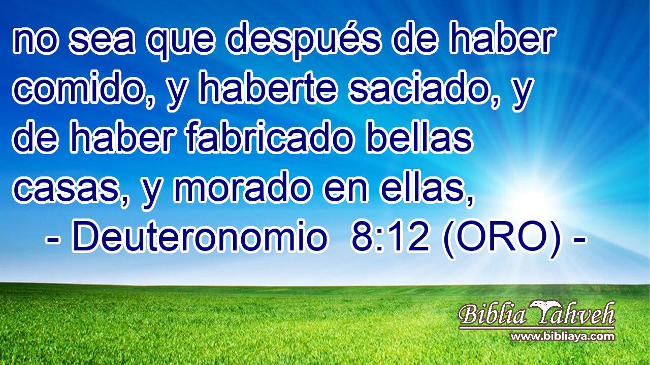  no sea que después de haber comido, y haberte saciado, y de haber fabricado bellas casas, y morado en ellas, 