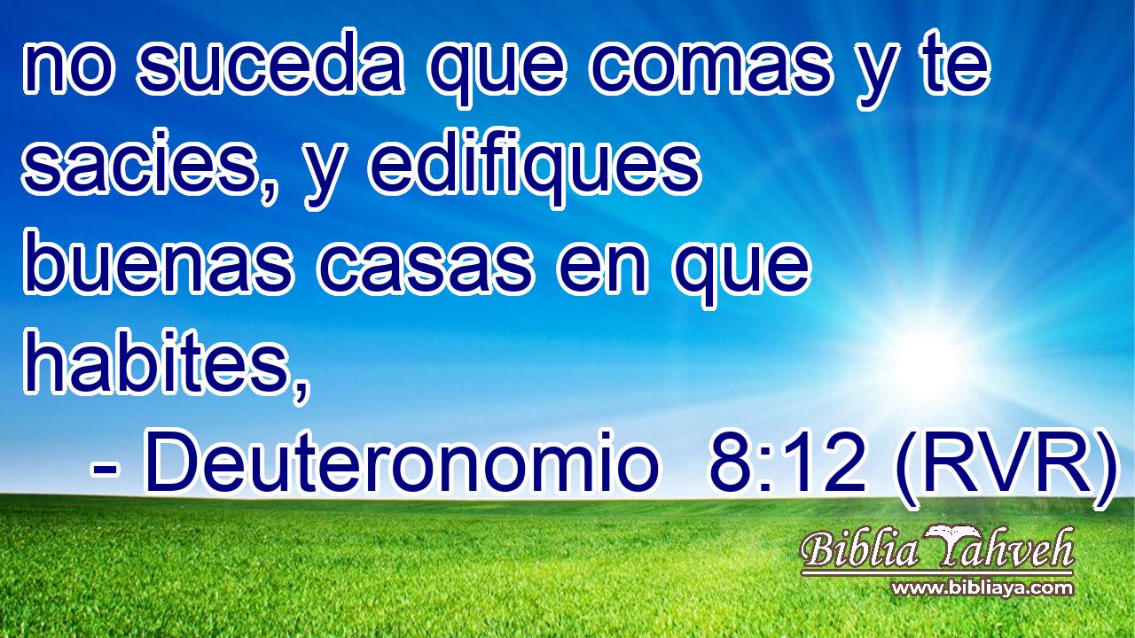 no suceda que comas y te sacies, y edifiques buenas casas en que habites,