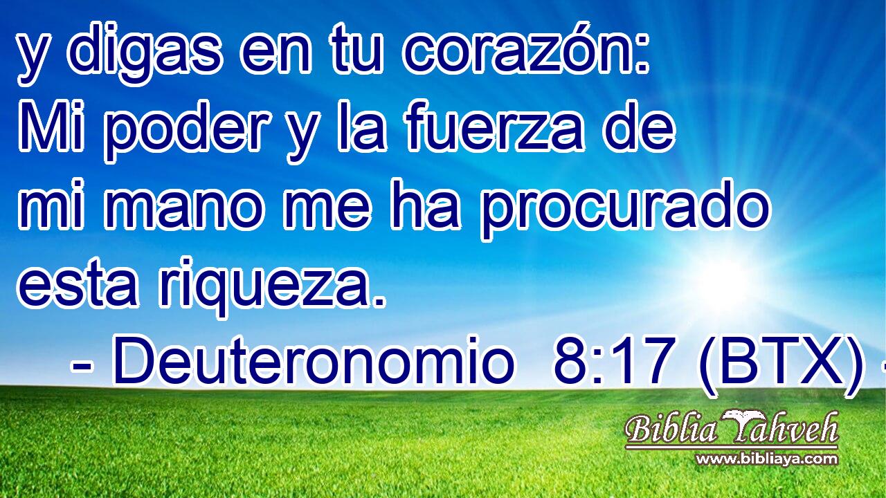 y digas en tu corazón: Mi poder y la fuerza de mi mano me ha procurado esta riqueza.