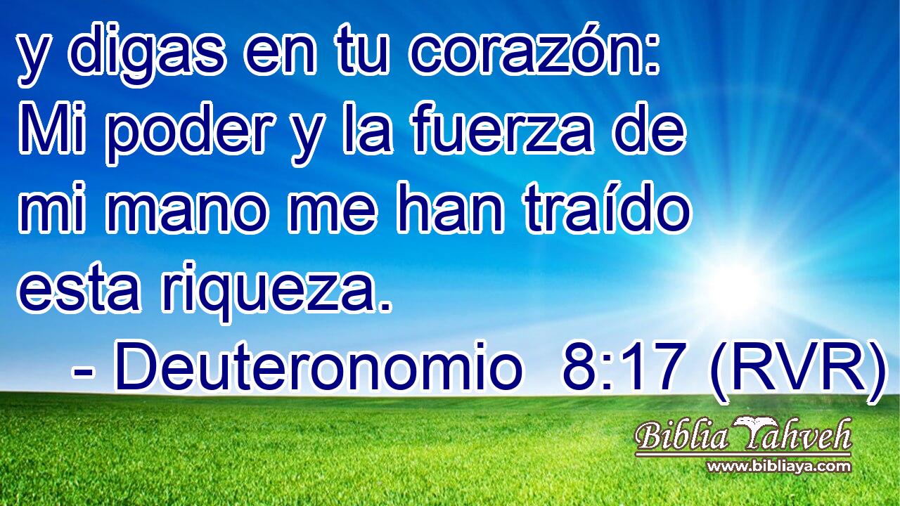 y digas en tu corazón: Mi poder y la fuerza de mi mano me han traído esta riqueza.