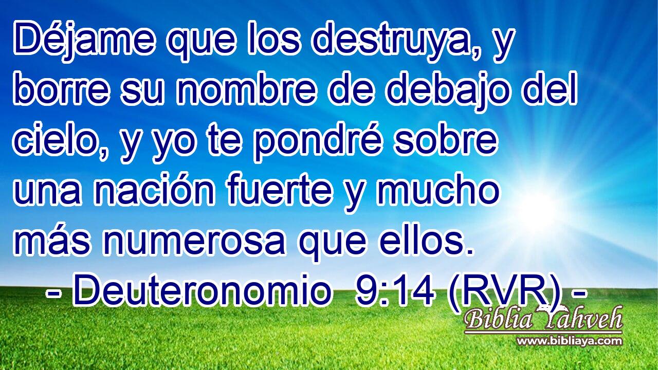 Déjame que los destruya, y borre su nombre de debajo del cielo, y yo te pondré sobre una nación fuerte y mucho más numerosa que ellos.