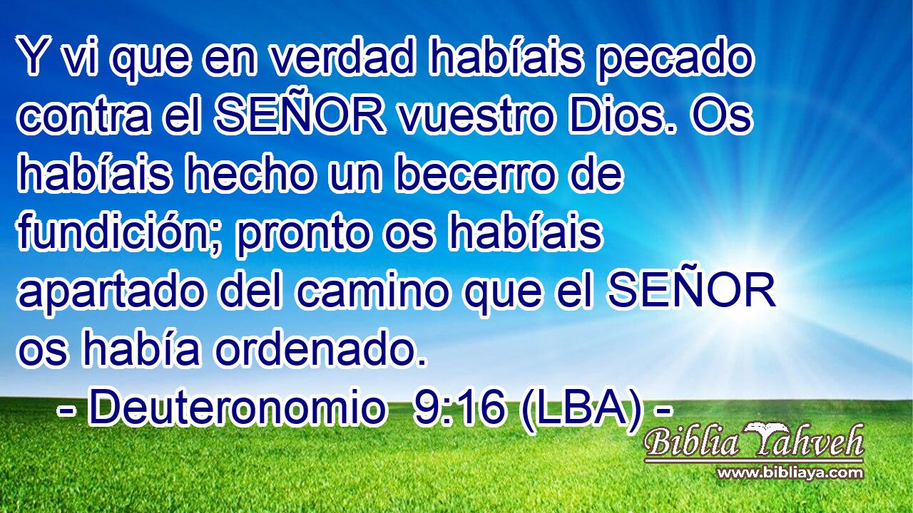 Y vi que en verdad habíais pecado contra el SEÑOR vuestro Dios. Os habíais hecho un becerro de fundición; pronto os habíais apartado del camino que el SEÑOR os había ordenado.