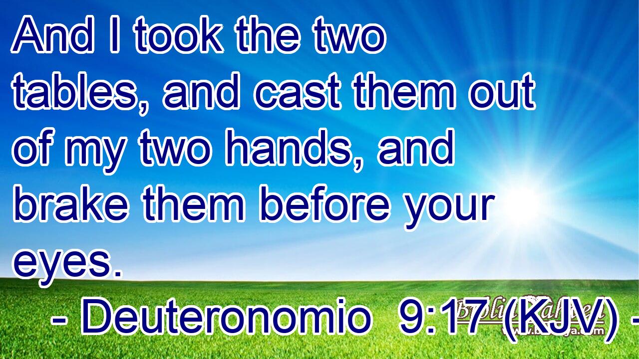And I took the two tables, and cast them out of my two hands, and brake them before your eyes.