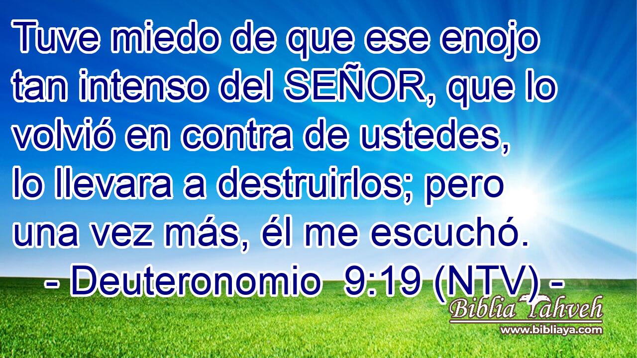 Tuve miedo de que ese enojo tan intenso del SEÑOR, que lo volvió en contra de ustedes, lo llevara a destruirlos; pero una vez más, él me escuchó.