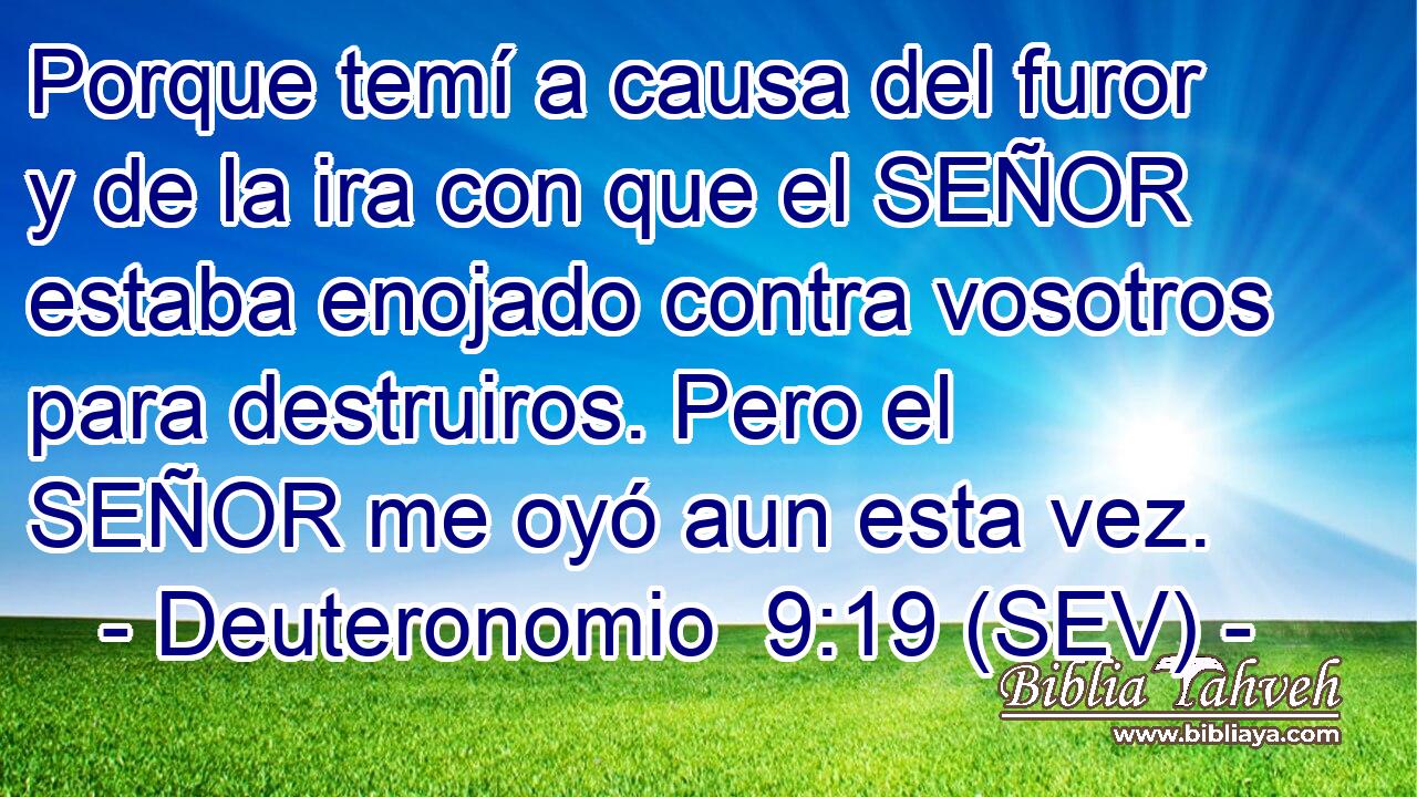 Porque temí a causa del furor y de la ira con que el SEÑOR estaba enojado contra vosotros para destruiros. Pero el SEÑOR me oyó aun esta vez.