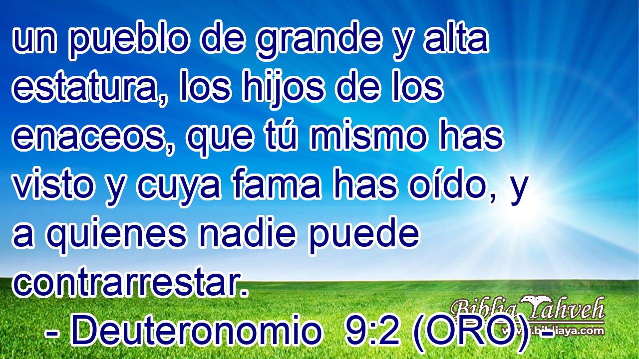  un pueblo de grande y alta estatura, los hijos de los enaceos, que tú mismo has visto y cuya fama has oído, y a quienes nadie puede contrarrestar. 