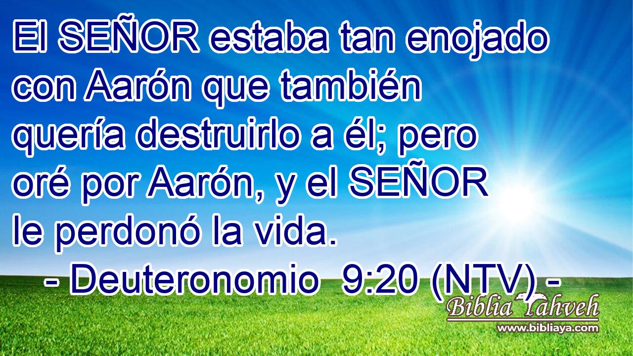 El SEÑOR estaba tan enojado con Aarón que también quería destruirlo a él; pero oré por Aarón, y el SEÑOR le perdonó la vida.
