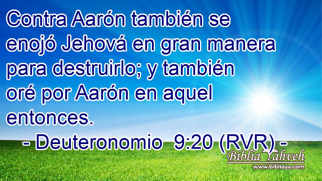 Contra Aarón también se enojó Jehová en gran manera para destruirlo; y también oré por Aarón en aquel entonces.