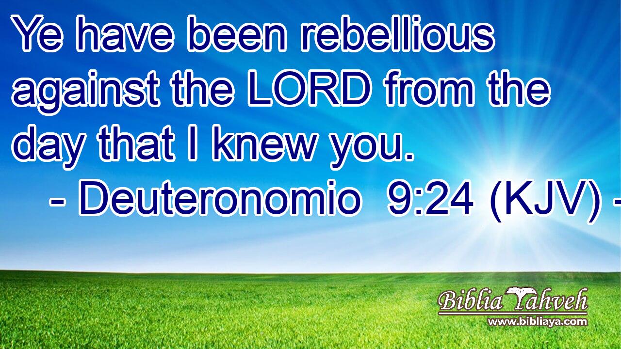 Ye have been rebellious against the LORD from the day that I knew you.