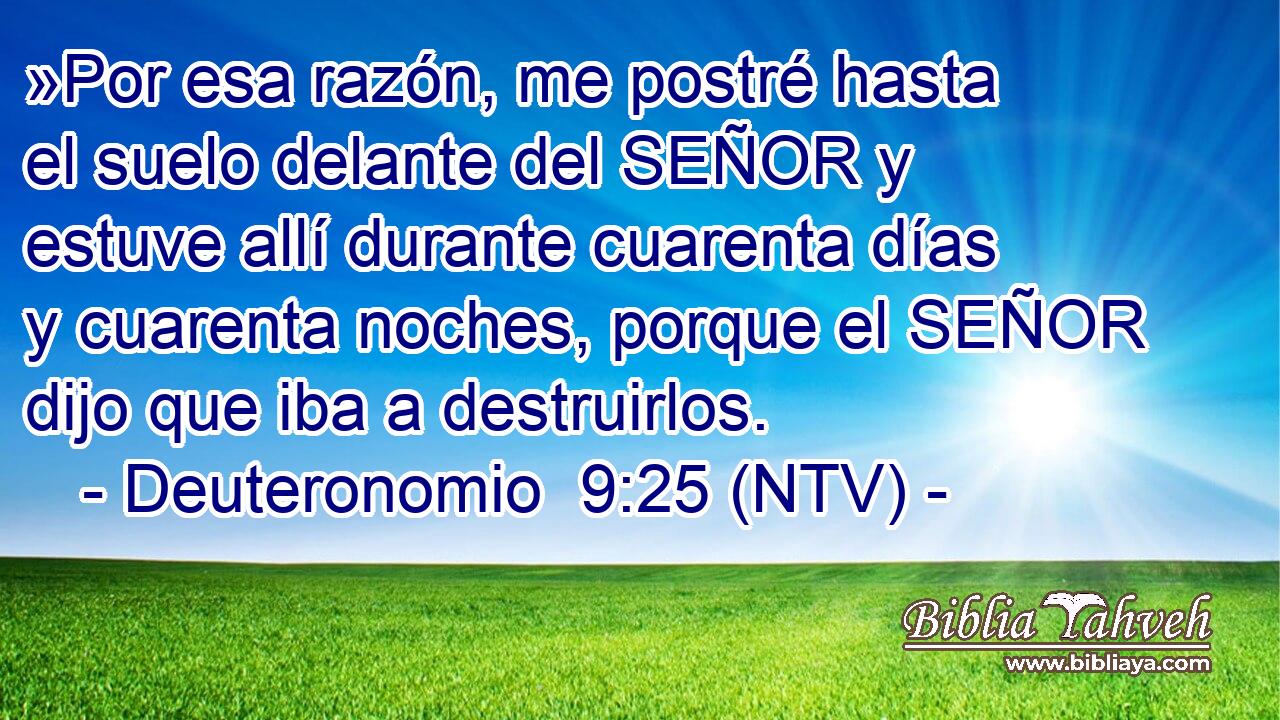 »Por esa razón, me postré hasta el suelo delante del SEÑOR y estuve allí durante cuarenta días y cuarenta noches, porque el SEÑOR dijo que iba a destruirlos.