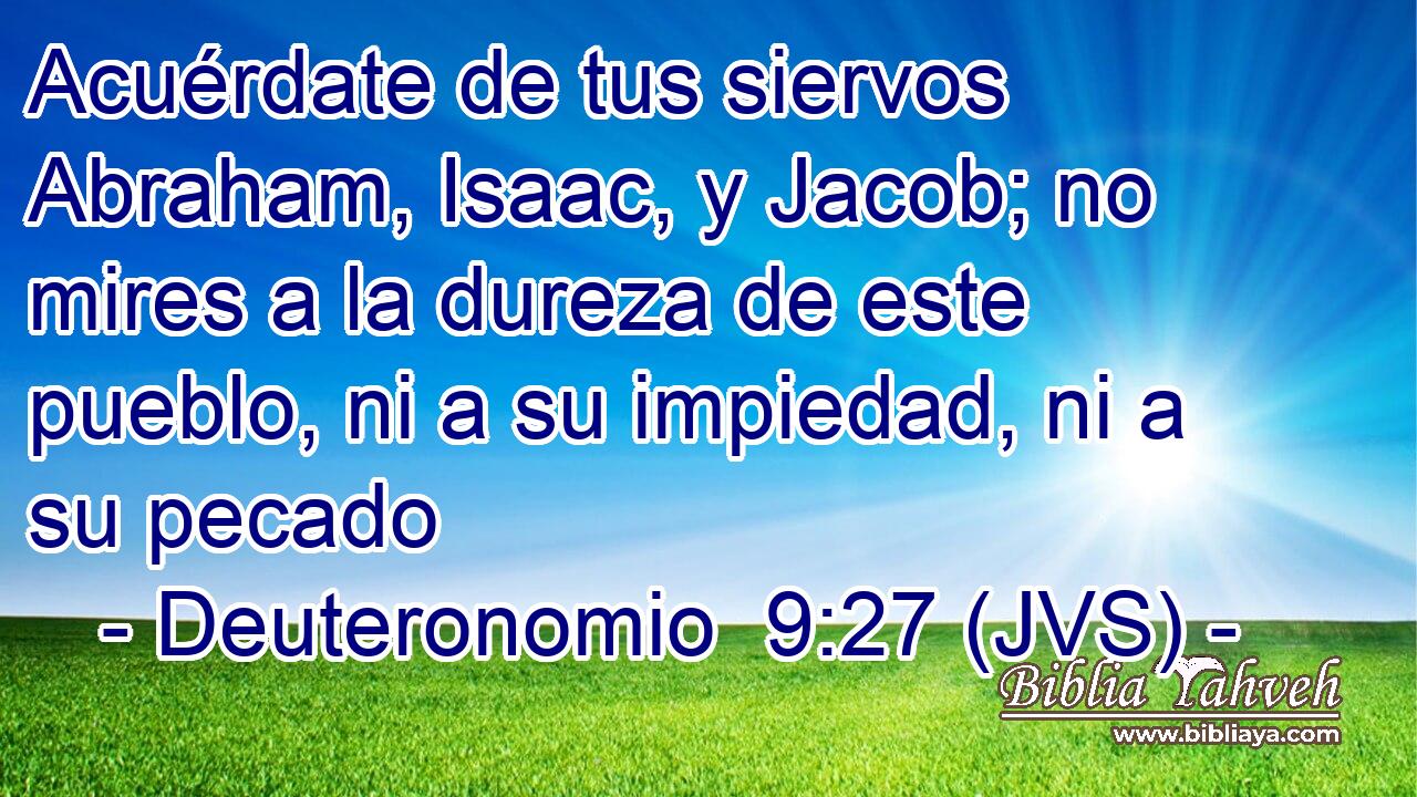 Acuérdate de tus siervos Abraham, Isaac, y Jacob; no mires a la dureza de este pueblo, ni a su impiedad, ni a su pecado