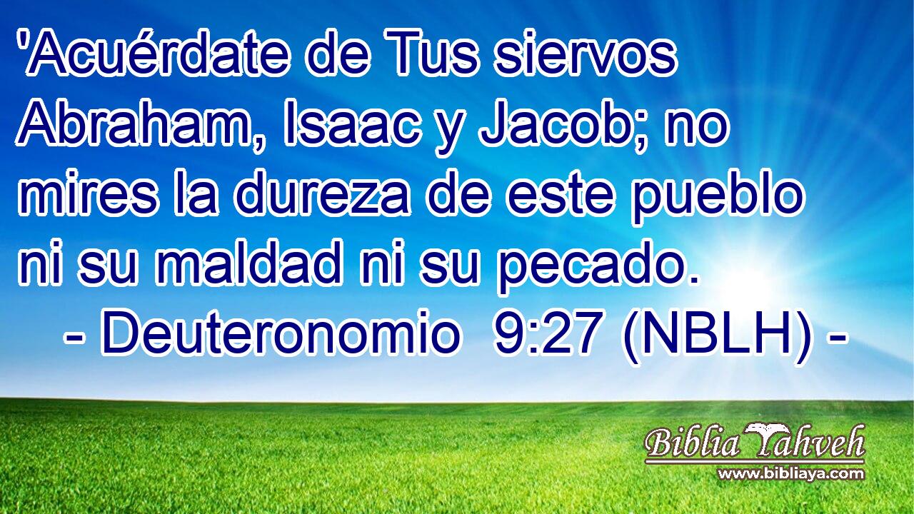 'Acuérdate de Tus siervos Abraham, Isaac y Jacob; no mires la dureza de este pueblo ni su maldad ni su pecado. 