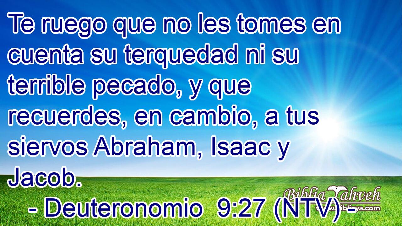 Te ruego que no les tomes en cuenta su terquedad ni su terrible pecado, y que recuerdes, en cambio, a tus siervos Abraham, Isaac y Jacob.