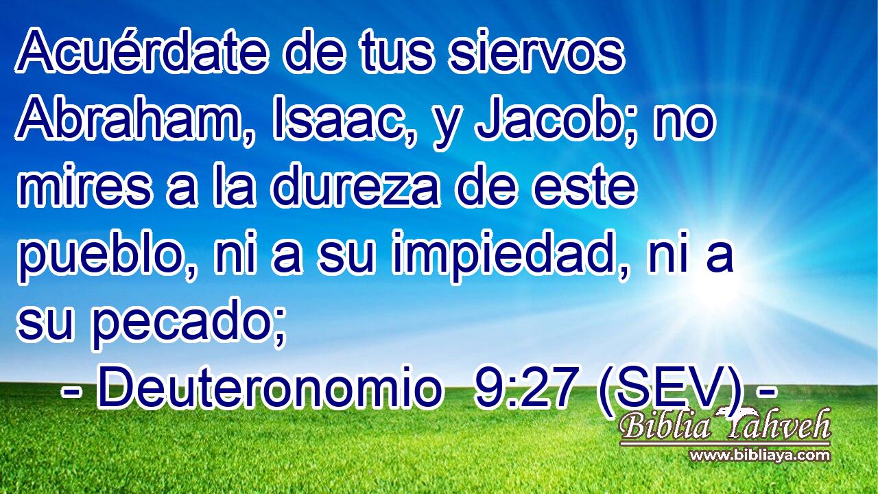 Acuérdate de tus siervos Abraham, Isaac, y Jacob; no mires a la dureza de este pueblo, ni a su impiedad, ni a su pecado;