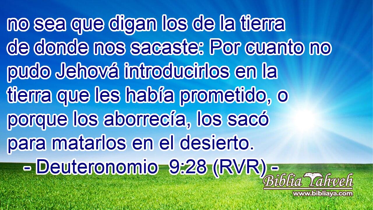 no sea que digan los de la tierra de donde nos sacaste: Por cuanto no pudo Jehová introducirlos en la tierra que les había prometido, o porque los aborrecía, los sacó para matarlos en el desierto.