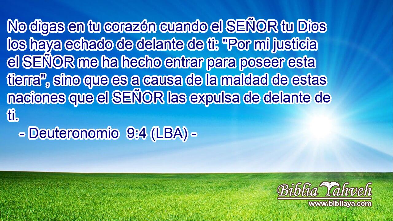 No digas en tu corazón cuando el SEÑOR tu Dios los haya echado de delante de ti: 