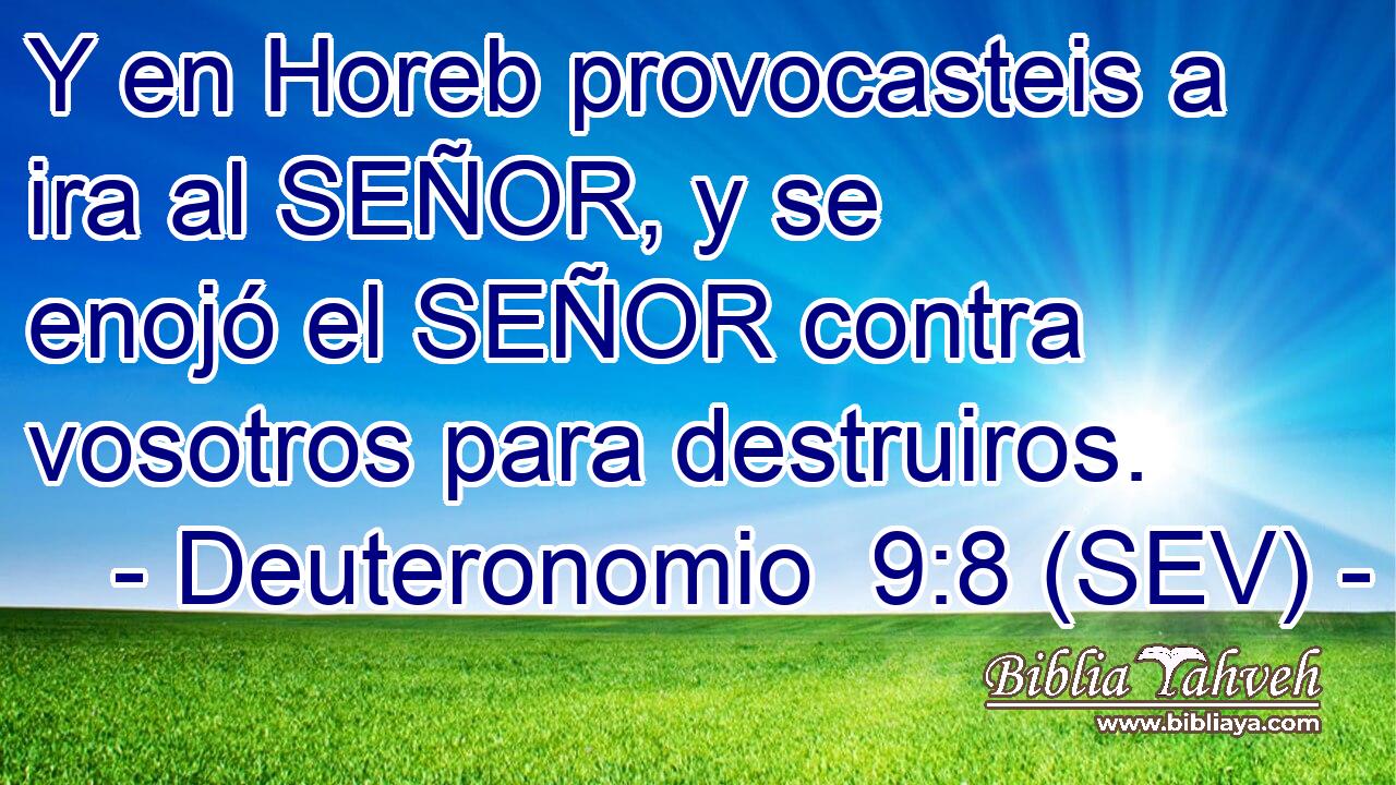 Y en Horeb provocasteis a ira al SEÑOR, y se enojó el SEÑOR contra vosotros para destruiros.